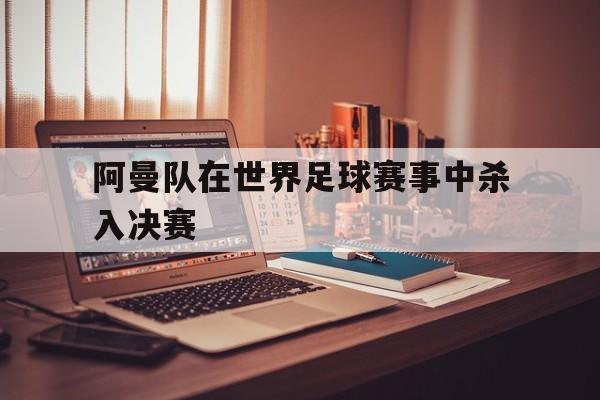 阿曼队在世界足球赛事中杀入决赛