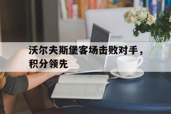 包含沃尔夫斯堡客场击败对手,积分领先的词条