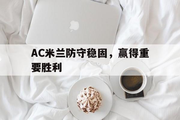 包含AC米兰防守稳固,赢得重要胜利的词条