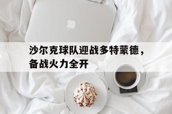 沙尔克球队迎战多特蒙德,备战火力全开