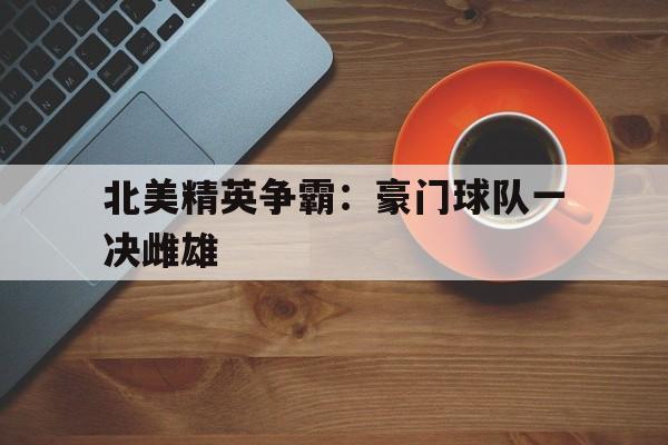 北美精英争霸：豪门球队一决雌雄的简单介绍