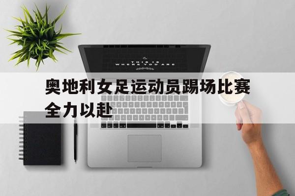 奥地利女足运动员踢场比赛全力以赴